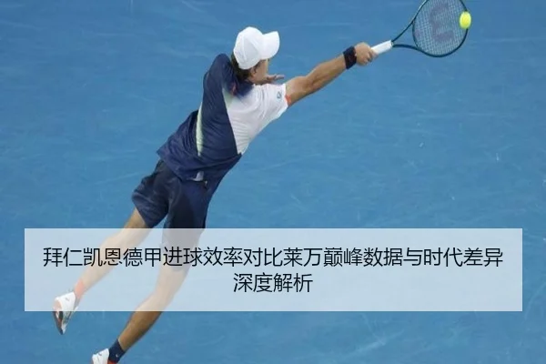 拜仁凯恩德甲进球效率对比莱万巅峰数据与时代差异深度解析
