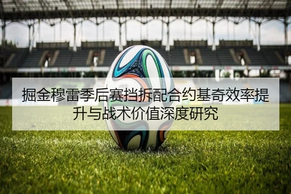 掘金穆雷季后赛挡拆配合约基奇效率提升与战术价值深度研究