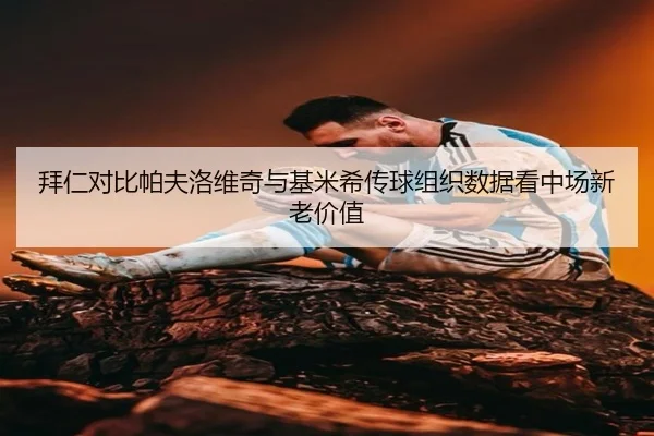 拜仁对比帕夫洛维奇与基米希传球组织数据看中场新老价值