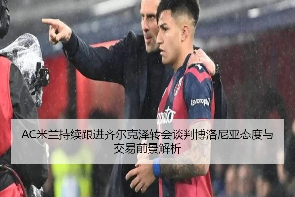AC米兰持续跟进齐尔克泽转会谈判博洛尼亚态度与交易前景解析