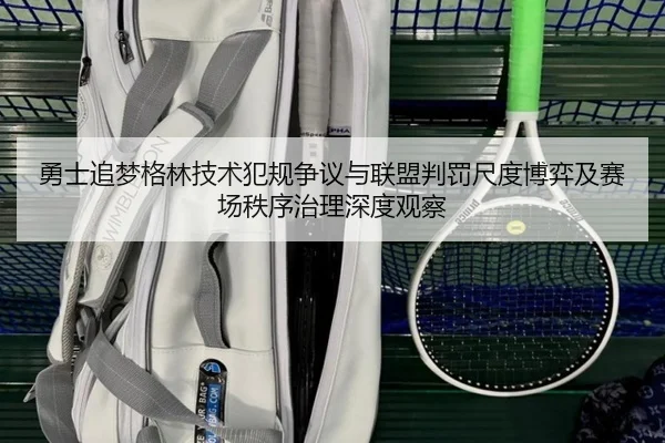 勇士追梦格林技术犯规争议与联盟判罚尺度博弈及赛场秩序治理深度观察