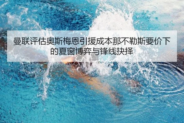曼联评估奥斯梅恩引援成本那不勒斯要价下的夏窗博弈与锋线抉择