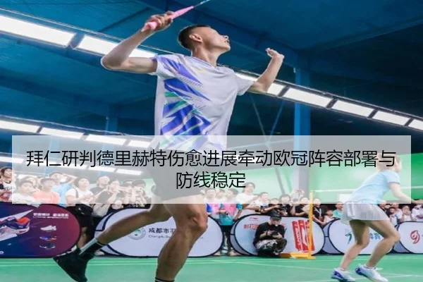 拜仁研判德里赫特伤愈进展牵动欧冠阵容部署与防线稳定