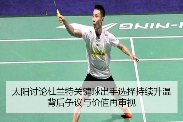 太阳讨论杜兰特关键球出手选择持续升温背后争议与价值再审视