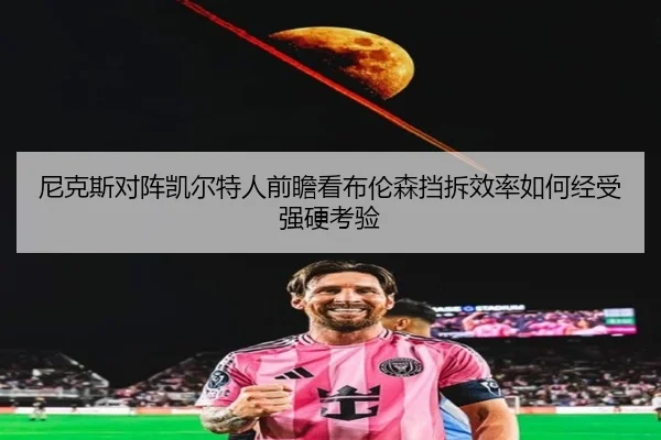 尼克斯对阵凯尔特人前瞻看布伦森挡拆效率如何经受强硬考验