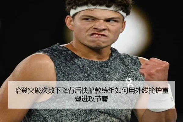 哈登突破次数下降背后快船教练组如何用外线掩护重塑进攻节奏